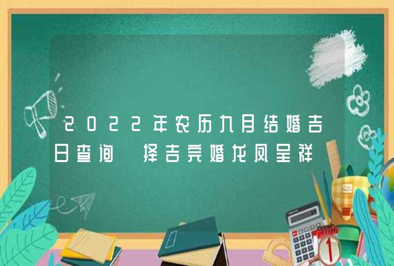 2022年农历九月结婚吉日查询 择吉完婚龙凤呈祥